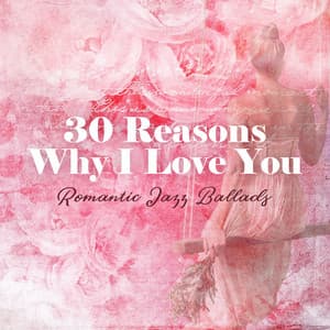 30 Reasons Why I Love You – Romantic Jazz Ballads to Surprise the One You Love, Emotional Moments, Marriage Proposal, Declare Your Love - Romantic Beats for Lovers