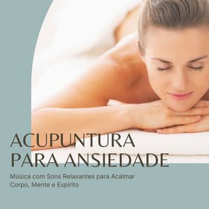 Acupuntura para Ansiedade: Música com Sons Relaxantes para Acalmar Corpo, Mente e Espírito - Ansiedade Tratamento