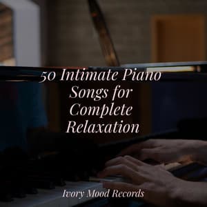 50 Intimate Piano Songs for Complete Relaxation - Ivory Mood