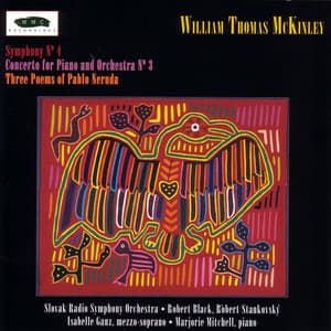 William Thomas McKinley: Three Poems of Pablo Neruda, Piano Concerto No. 3, and Symphony No. 4 - William Thomas McKinley