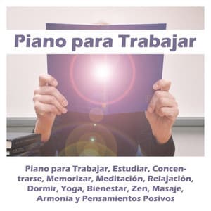 Piano para Trabajar, Estudiar, Concentrarse, Memorizar, Meditación, Relajación, Dormir, Yoga, Bienestar, Zen, Masaje, Armonia y Pensamientos Positivos - Piano para Trabajar