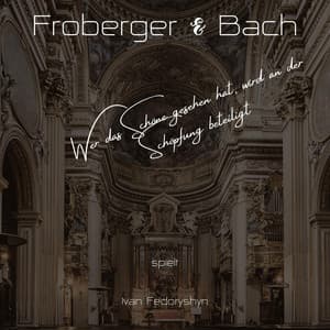 Froberger & Bach: Wer Das Schöne Gesehen Hat, Wird an Der Schöpfung Beteiligt - Johann Jakob Froberger