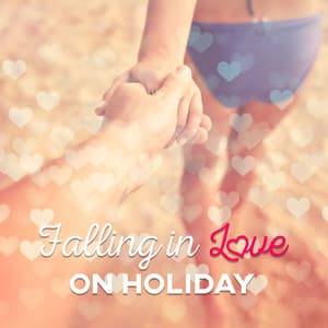 Falling In Love on Holiday – Passion, Infatuation, Lust, Summertime, Restart - Chill Out Lounge Cafe Essentials