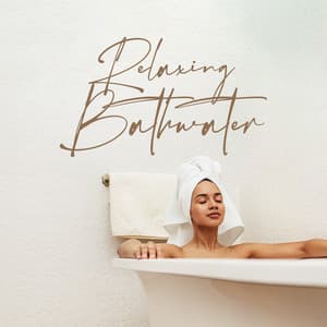 Relaxing Bathwater: Soothing Music to Chill in the Bath, Shower Relax, Slow Down and De-Stress - Relaxing Music for Bath Time