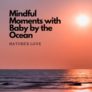 Mindful Moments with Baby by the Ocean: Nature's Love - Oceans and Oceans