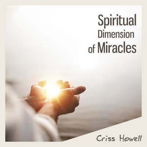 Spiritual Dimension of Miracles - Criss Howell