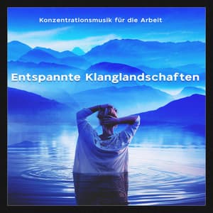 Entspannte Klanglandschaften - Konzentrationsmusik für die Arbeit