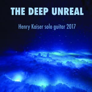 The Deep Unreal - Henry Kaiser Solo Guitar 2017 - Henry Kaiser