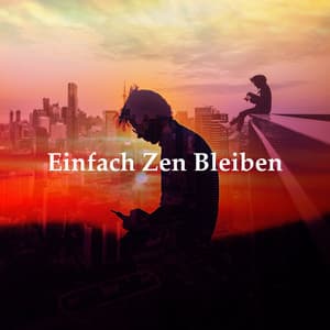 Einfach Zen Bleiben - Entspannende Musik Wellness