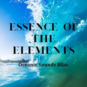 Essence of the Elements: Oceanic Sounds Bliss - Soothing Ocean Sounds