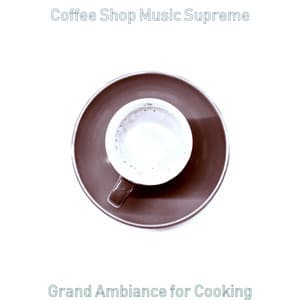 Grand Ambiance for Cooking - Coffee Shop Music Supreme