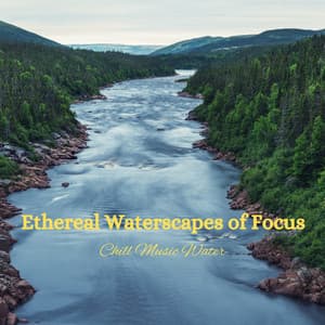 Ethereal Waterscapes of Focus: Chill Music Water - Healing Nature Sounds
