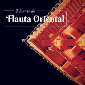 2 Horas de Flauta Oriental - Música de Ambiente Relajante y Antiestrés Aliviar la Ansiedad y Relajarse - Musica Oriental Ensemble