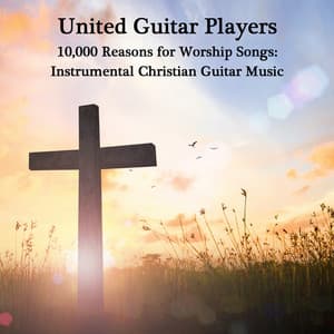 10,000 Reasons for Worship Songs: Instrumental Christian Guitar Music - United Guitar Players