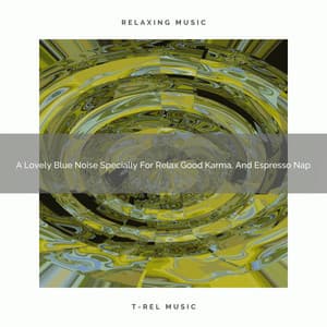 A Lovely Blue Noise Specially For Relax Good Karma, And Espresso Nap - Soothing Noise & Sleepful Sounds