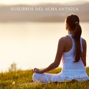 Susurros del Alma Antigua - Musica para Meditar