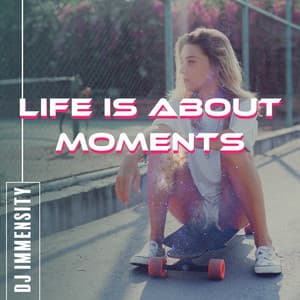 Life Is About Moments - DJ Immensity