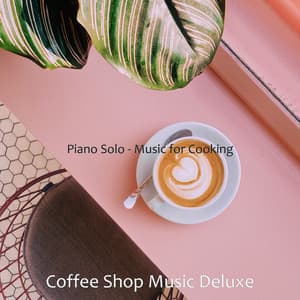 Piano Solo - Music for Cooking - Coffee Shop Music Deluxe