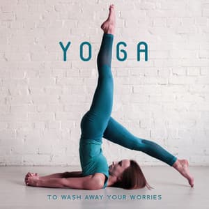 Yoga to Wash Away Your Worries: Soothing Sounds for Stress Relief - Healing Yoga Meditation Music Consort