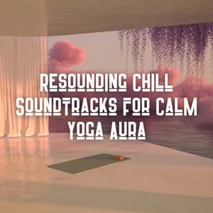 Resounding Chill Soundtracks for Calm Yoga Aura - Endless Relax