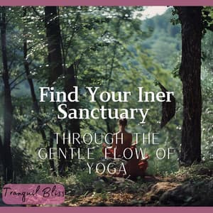 Find Your Inner Sanctuary Through the Gentle Flow of Yoga - Tranquil Bliss