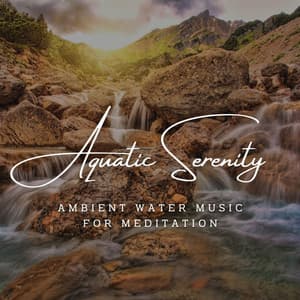 Aquatic Serenity: Ambient Water Music for Meditation - Calming Water