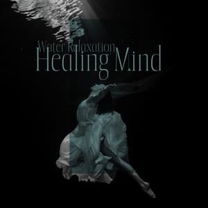 Water Relaxation - Healing Mind: Pure Calmness, Stress Free, Mind Journey - Calming Water Consort