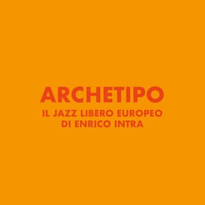 Archetipo - Il jazz libero europeo di Enrico Intra - Enrico Intra