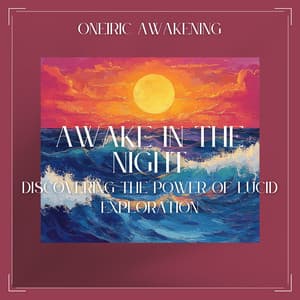 Awake in the Night: Discovering the Power of Lucid Exploration - Oneiric Awakening