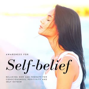 Awareness for Self-belief: Relaxing New Age Therapy for Consciousness, Positivity and Self Esteem - Inspirational Music Enseble