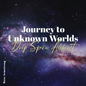 Journey to Unknown Worlds: Deep Space Ambient - Rose Armstrong
