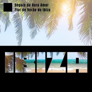Depois da Hora Amor: Flor de Verão de Ibiza, Sol Profundo de Ibiza, Mais Uma Uoite em Ibiza - Conjunto de Música Chillout