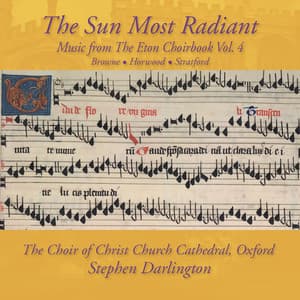 The Sun Most Radiant: Music from The Eton Choirbook Vol. 4 – Browne • Horwood • Stratford - Stephen Darlington