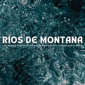 Ríos De Montaña: Los Mejores Sonidos De Los Ríos De Montaña Para Tranquilizar La Mente - Sonidos de río