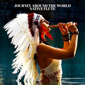 Journey Around the World: Relaxing Native Flute Music Collection - Native Flute American Music Consort