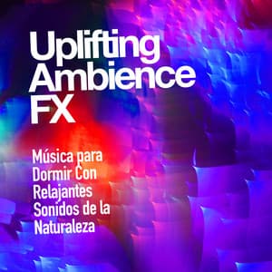 Uplifting Ambience FX - Música para Dormir Con Relajantes Sonidos de la Naturaleza