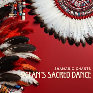 Ocean's Sacred Dance: Native American and Shamanic Harmonies - Shamanic Chants