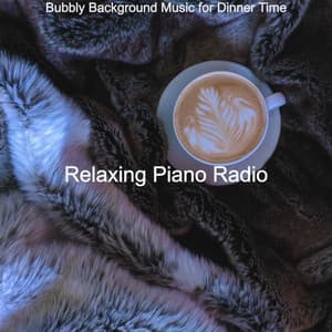 Bubbly Background Music for Dinner Time - Relaxing Piano Radio