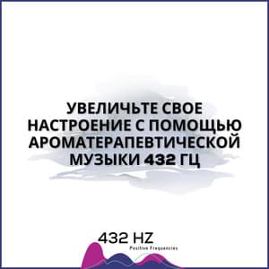Увеличьте Свое Настроение С Помощью Ароматерапевтической Музыки 432 Гц - 432 hz Positive Frequencies