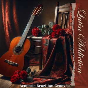 Latin Addiction: Acoustic Brazilian Grooves on Acoustic Guitar & Piano - Bossa Nova Vibes Lounge