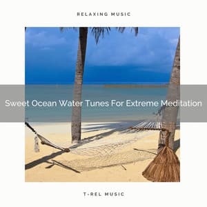Sweet Ocean Water Tunes For Extreme Meditation - Timeless Relax