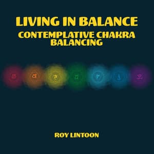 Living in Balance: Contemplative Meditation for Chakra Balancing, Dissolve Negative Energy to Bring Positive Harmony - Roy Lintoon