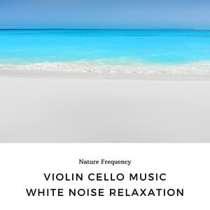 Violin, Cello Music, White Noise Relaxation, Ocean Ambiance - Nature Frequency