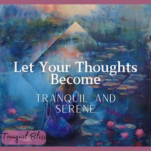 Let Your Thoughts Become Tranquil and Serene - Tranquil Bliss