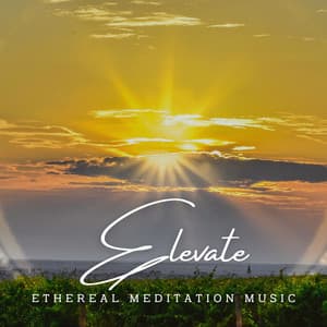 Elevate: Ethereal Meditation Music - Heal Your Spirit