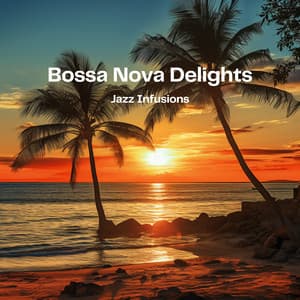 Bossa Nova Delights: Jazz Infusions - Jazz Bossa Nova