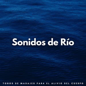 Sonidos De Río: Tonos De Masajes Para El Alivio Del Cuerpo - Sonidos de aguas tranquilas