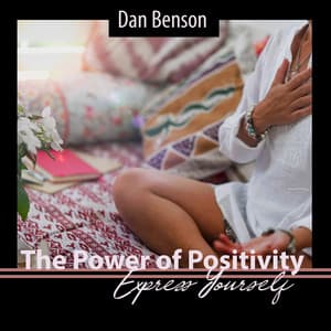 The Power of Positivity: Express Yourself, Best Motivational Morning Moments for Positive Thinking, 20 Pieces to Start Your Day Right! - Dan Benson