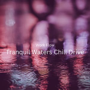 Work Flow: Tranquil Waters Chill Drive - Peaceful Music