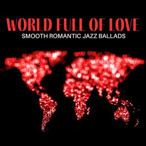 World Full of Love: Smooth Romantic Jazz Ballads - Romantic Smooth Jazz Artist